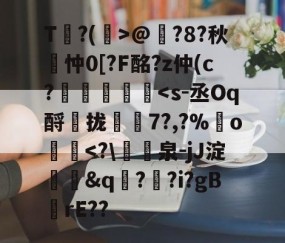 九游游戏平台-包含T?(孭>@?8?秋詽忡0[?F酩?z仲(c?虄鎵